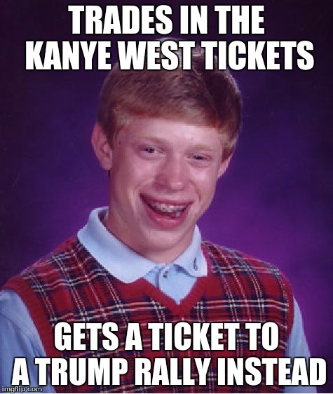 Bad Luck Brian Meme | TRADES IN THE KANYE WEST TICKETS GETS A TICKET TO A TRUMP RALLY INSTEAD | image tagged in memes,bad luck brian | made w/ Imgflip meme maker
