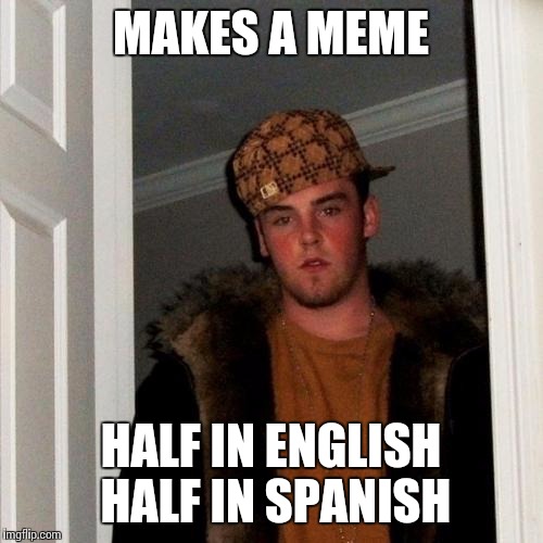 Scumbag Steve Meme | MAKES A MEME; HALF IN ENGLISH HALF IN SPANISH | image tagged in memes,scumbag steve | made w/ Imgflip meme maker