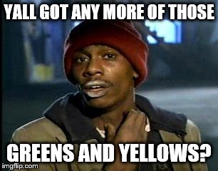 Y'all Got Any More Of That Meme | YALL GOT ANY MORE OF THOSE GREENS AND YELLOWS? | image tagged in memes,yall got any more of | made w/ Imgflip meme maker