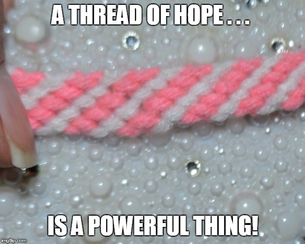 a band in thread | A THREAD OF HOPE . . . IS A POWERFUL THING! | image tagged in a band in thread | made w/ Imgflip meme maker