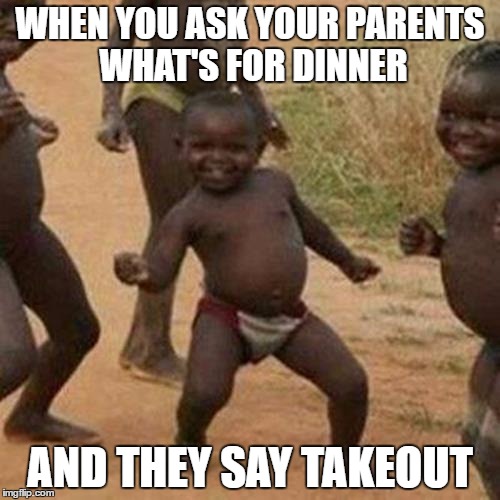 Third World Success Kid | WHEN YOU ASK YOUR PARENTS WHAT'S FOR DINNER; AND THEY SAY TAKEOUT | image tagged in memes,third world success kid | made w/ Imgflip meme maker