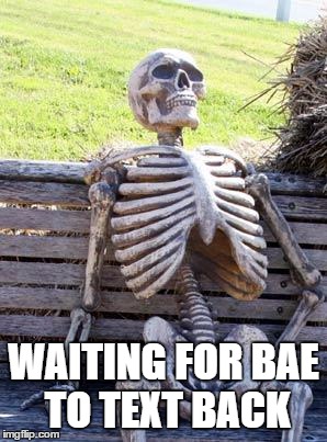 Waiting Skeleton | WAITING FOR BAE TO TEXT BACK | image tagged in memes,waiting skeleton | made w/ Imgflip meme maker