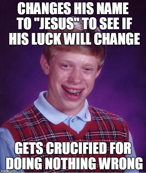 Full credit to socrates for the inspiration :) | CHANGES HIS NAME TO "JESUS" TO SEE IF HIS LUCK WILL CHANGE; GETS CRUCIFIED FOR DOING NOTHING WRONG | image tagged in memes,bad luck brian | made w/ Imgflip meme maker