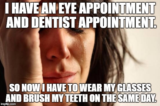 At least I'm not going to he gym, because then I would have to put on deodorant as well. | I HAVE AN EYE APPOINTMENT AND DENTIST APPOINTMENT. SO NOW I HAVE TO WEAR MY GLASSES AND BRUSH MY TEETH ON THE SAME DAY. | image tagged in memes,first world problems | made w/ Imgflip meme maker