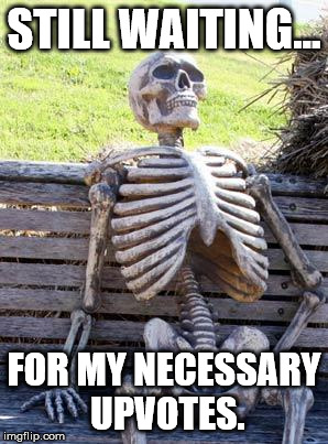 Waiting Skeleton Meme | STILL WAITING... FOR MY NECESSARY UPVOTES. | image tagged in memes,waiting skeleton | made w/ Imgflip meme maker