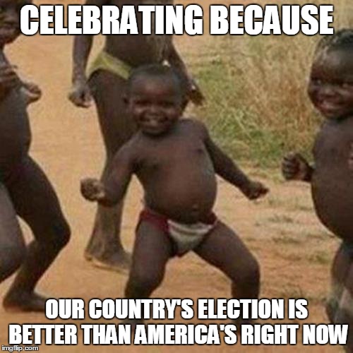 Third World Success Kid | CELEBRATING BECAUSE; OUR COUNTRY'S ELECTION IS BETTER THAN AMERICA'S RIGHT NOW | image tagged in memes,third world success kid | made w/ Imgflip meme maker