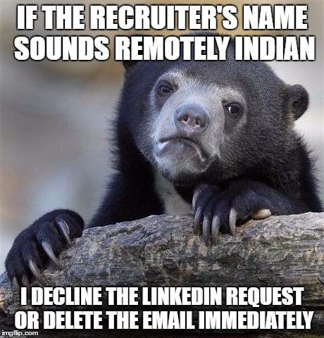 Confession Bear Meme | IF THE RECRUITER'S NAME SOUNDS REMOTELY INDIAN; I DECLINE THE LINKEDIN REQUEST OR DELETE THE EMAIL IMMEDIATELY | image tagged in memes,confession bear,AdviceAnimals | made w/ Imgflip meme maker