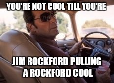 YOU'RE NOT COOL TILL YOU'RE JIM ROCKFORD PULLING A ROCKFORD COOL | made w/ Imgflip meme maker