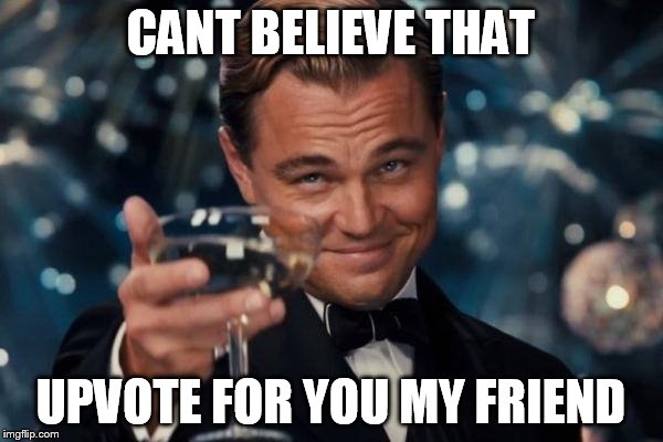 CANT BELIEVE THAT UPVOTE FOR YOU MY FRIEND | image tagged in memes,leonardo dicaprio cheers | made w/ Imgflip meme maker