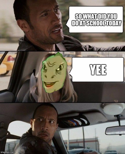 The Rock Driving Meme | SO WHAT DID YOU DO AT SCHOOL TODAY; YEE | image tagged in memes,the rock driving,yee,funny | made w/ Imgflip meme maker