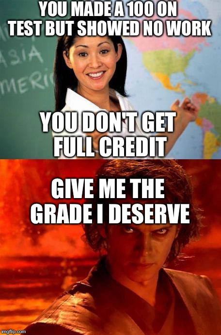 Thanks obama | YOU MADE A 100 ON TEST BUT SHOWED NO WORK; YOU DON'T GET FULL CREDIT; GIVE ME THE GRADE I DESERVE | image tagged in teacher | made w/ Imgflip meme maker