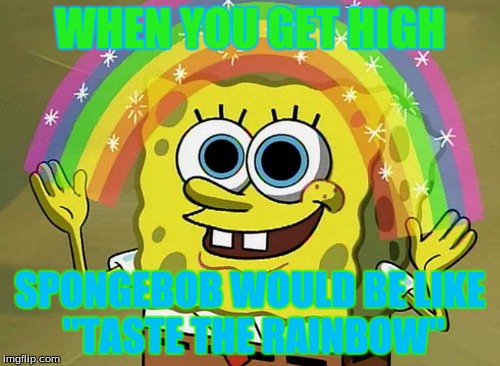 Imagination Spongebob | WHEN YOU GET HIGH; SPONGEBOB WOULD BE LIKE ''TASTE THE RAINBOW'' | image tagged in memes,imagination spongebob | made w/ Imgflip meme maker