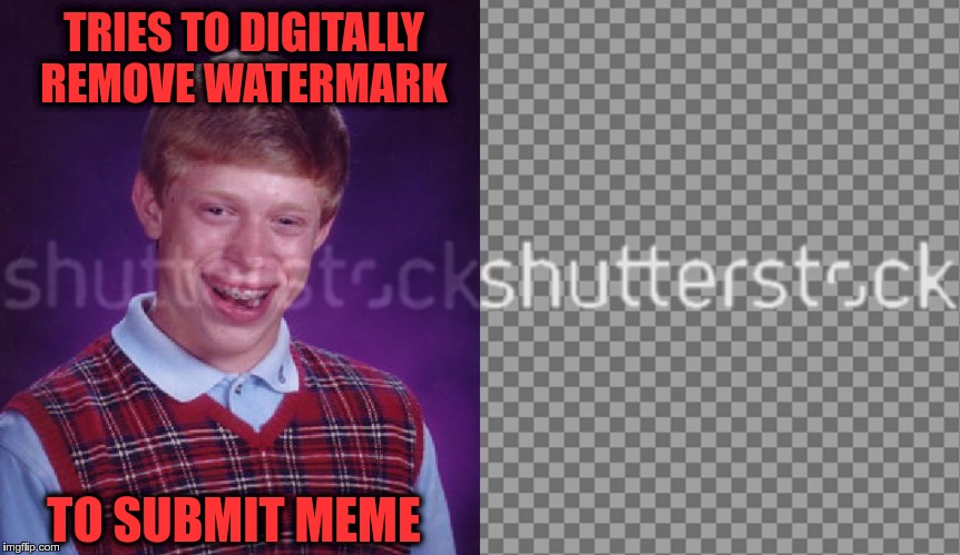 BLB vs. The Watermark | TRIES TO DIGITALLY REMOVE WATERMARK; TO SUBMIT MEME | image tagged in bad luck shutterstock,bad luck brian,equi-bean-ium,watermarks | made w/ Imgflip meme maker