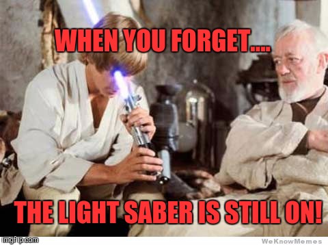 Luke lightsaber Fail | WHEN YOU FORGET.... THE LIGHT SABER IS STILL ON! | image tagged in luke lightsaber fail | made w/ Imgflip meme maker