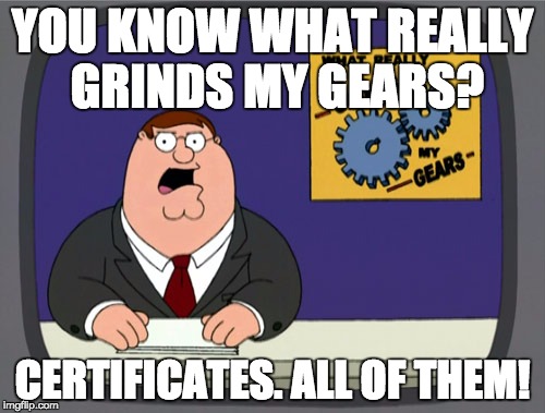 Peter Griffin News | YOU KNOW WHAT REALLY GRINDS MY GEARS? CERTIFICATES. ALL OF THEM! | image tagged in memes,peter griffin news | made w/ Imgflip meme maker