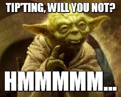 yoda | TIP'TING, WILL YOU NOT? HMMMMM... | image tagged in yoda | made w/ Imgflip meme maker