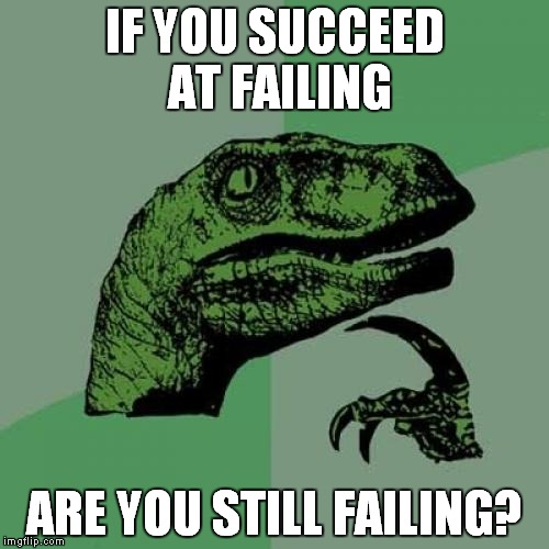 I saw a meme on the front page yesterday... | IF YOU SUCCEED AT FAILING; ARE YOU STILL FAILING? | image tagged in memes,philosoraptor | made w/ Imgflip meme maker