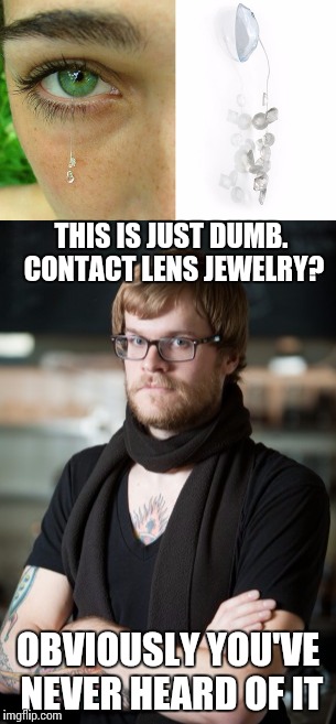 Stupid fashion | THIS IS JUST DUMB. CONTACT LENS JEWELRY? OBVIOUSLY YOU'VE NEVER HEARD OF IT | image tagged in memes,hipster,jewelry,fashion | made w/ Imgflip meme maker