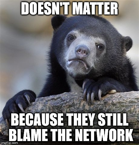 Confession Bear Meme | DOESN'T MATTER; BECAUSE THEY STILL BLAME THE NETWORK | image tagged in memes,confession bear | made w/ Imgflip meme maker