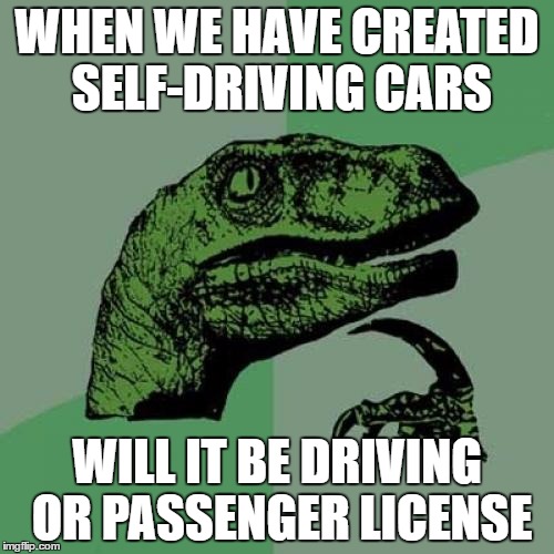Philosoraptor Meme | WHEN WE HAVE CREATED SELF-DRIVING CARS; WILL IT BE DRIVING OR PASSENGER LICENSE | image tagged in memes,philosoraptor | made w/ Imgflip meme maker