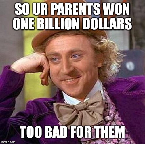 Creepy Condescending Wonka Meme | SO UR PARENTS WON ONE BILLION DOLLARS; TOO BAD FOR THEM | image tagged in memes,creepy condescending wonka | made w/ Imgflip meme maker