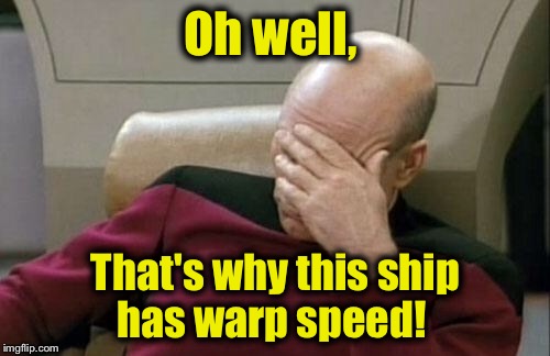 Captain Picard Facepalm Meme | Oh well, That's why this ship has warp speed! | image tagged in memes,captain picard facepalm | made w/ Imgflip meme maker