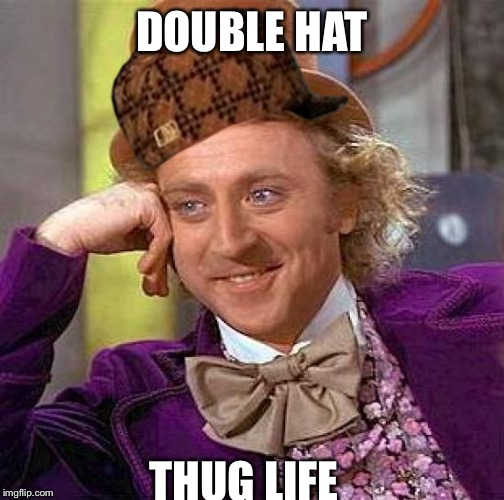 Creepy Condescending Wonka Meme | DOUBLE HAT; THUG LIFE | image tagged in memes,creepy condescending wonka,scumbag | made w/ Imgflip meme maker