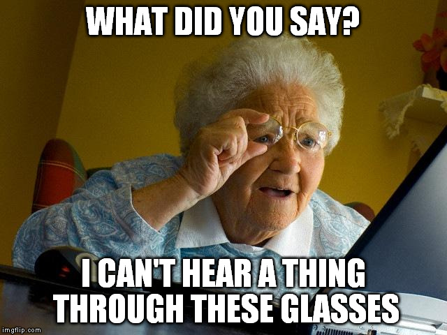Grandma Finds The Internet Meme | WHAT DID YOU SAY? I CAN'T HEAR A THING THROUGH THESE GLASSES | image tagged in memes,grandma finds the internet | made w/ Imgflip meme maker