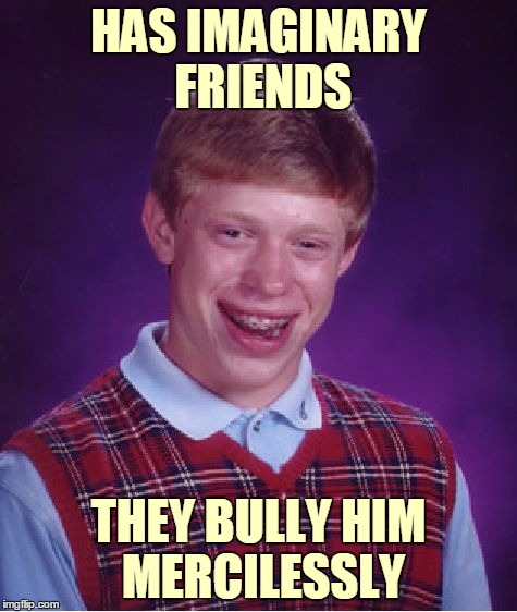 Bad Luck Brian Meme | HAS IMAGINARY FRIENDS THEY BULLY HIM MERCILESSLY | image tagged in memes,bad luck brian | made w/ Imgflip meme maker