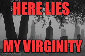 grave stone | HERE LIES; MY VIRGINITY | image tagged in grave stone | made w/ Imgflip meme maker