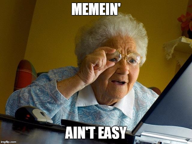 Grandma Finds The Internet Meme | MEMEIN' AIN'T EASY | image tagged in memes,grandma finds the internet | made w/ Imgflip meme maker