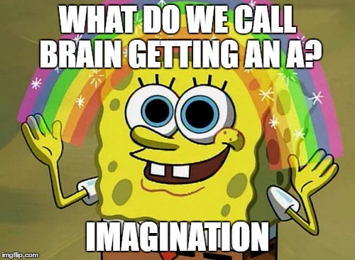 Imagination Spongebob | WHAT DO WE CALL BRAIN GETTING AN A? IMAGINATION | image tagged in memes,imagination spongebob | made w/ Imgflip meme maker