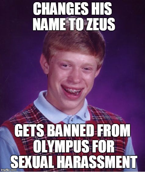 Bad Luck Brian Meme | CHANGES HIS NAME TO ZEUS GETS BANNED FROM OLYMPUS FOR SEXUAL HARASSMENT | image tagged in memes,bad luck brian | made w/ Imgflip meme maker