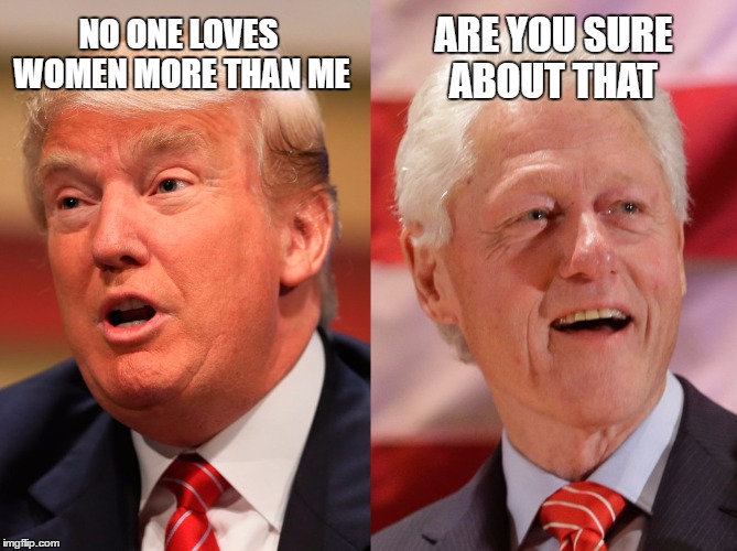 ARE YOU SURE ABOUT THAT; NO ONE LOVES WOMEN MORE THAN ME | image tagged in donald trump,bill clinton,women,funny memes,memes | made w/ Imgflip meme maker