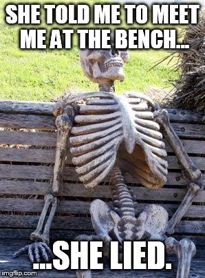 Waiting Skeleton Meme | SHE TOLD ME TO MEET ME AT THE BENCH... ...SHE LIED. | image tagged in memes,waiting skeleton | made w/ Imgflip meme maker