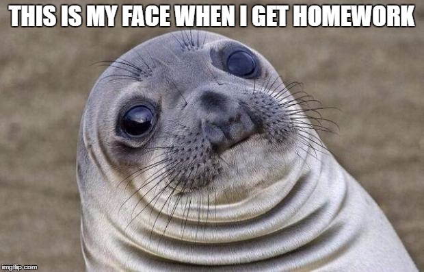 Awkward Moment Sealion | THIS IS MY FACE WHEN I GET HOMEWORK | image tagged in memes,awkward moment sealion | made w/ Imgflip meme maker