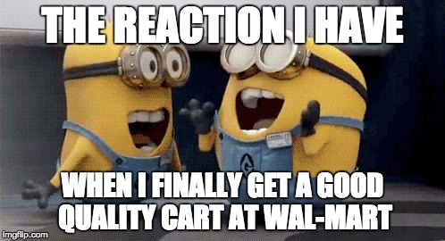 Excited Minions | THE REACTION I HAVE; WHEN I FINALLY GET A GOOD QUALITY CART AT WAL-MART | image tagged in memes,excited minions | made w/ Imgflip meme maker