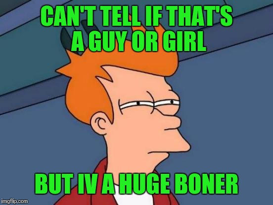 Futurama Fry Meme | CAN'T TELL IF THAT'S A GUY OR GIRL; BUT IV A HUGE BONER | image tagged in memes,futurama fry | made w/ Imgflip meme maker