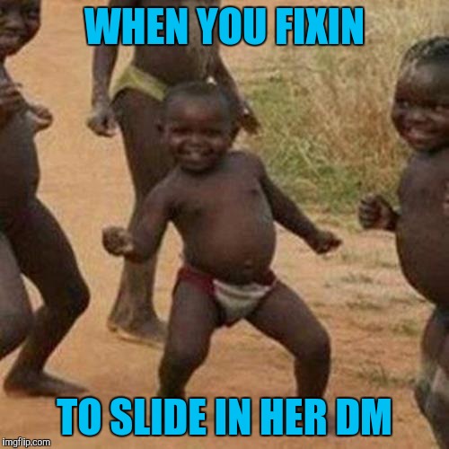 Third World Success Kid | WHEN YOU FIXIN; TO SLIDE IN HER DM | image tagged in memes,third world success kid | made w/ Imgflip meme maker