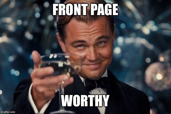 Leonardo Dicaprio Cheers Meme | FRONT PAGE WORTHY | image tagged in memes,leonardo dicaprio cheers | made w/ Imgflip meme maker