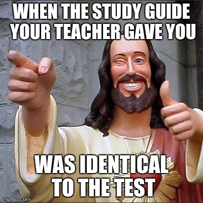 Buddy Christ | WHEN THE STUDY GUIDE YOUR TEACHER GAVE YOU; WAS IDENTICAL TO THE TEST | image tagged in memes,buddy christ | made w/ Imgflip meme maker