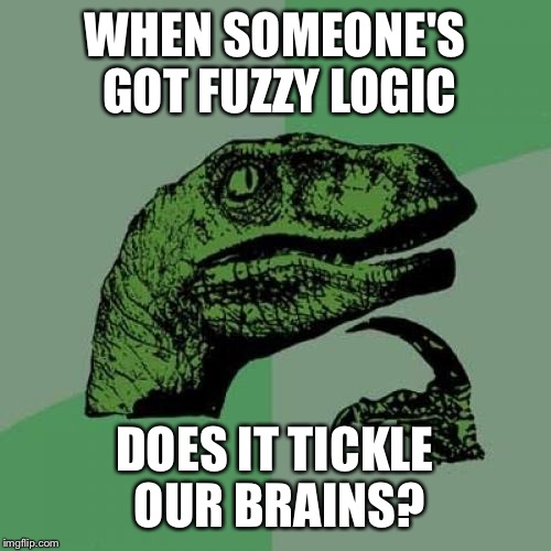 Philosoraptor Meme | WHEN SOMEONE'S GOT FUZZY LOGIC; DOES IT TICKLE OUR BRAINS? | image tagged in memes,philosoraptor | made w/ Imgflip meme maker