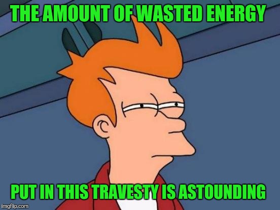 Futurama Fry Meme | THE AMOUNT OF WASTED ENERGY PUT IN THIS TRAVESTY IS ASTOUNDING | image tagged in memes,futurama fry | made w/ Imgflip meme maker