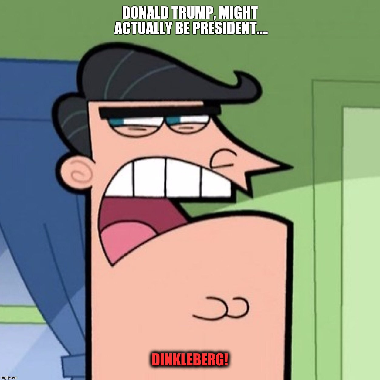Trump.... | DONALD TRUMP, MIGHT ACTUALLY BE PRESIDENT.... DINKLEBERG! | image tagged in dinkleberg | made w/ Imgflip meme maker