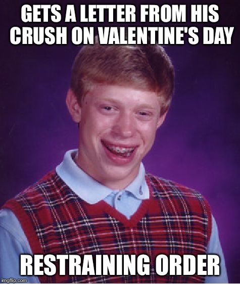 Not sure if repost or original meme. Somebody probably made it already. | GETS A LETTER FROM HIS CRUSH ON VALENTINE'S DAY; RESTRAINING ORDER | image tagged in memes,bad luck brian | made w/ Imgflip meme maker