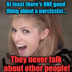 Anna kendrick | At least there's ONE good thing about a narcissist... They never talk about other people! | image tagged in anna kendrick | made w/ Imgflip meme maker