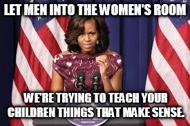 Michelle Obama Speech | LET MEN INTO THE WOMEN'S ROOM; WE'RE TRYING TO TEACH YOUR CHILDREN THINGS THAT MAKE SENSE. | image tagged in michelle obama speech,make sense | made w/ Imgflip meme maker