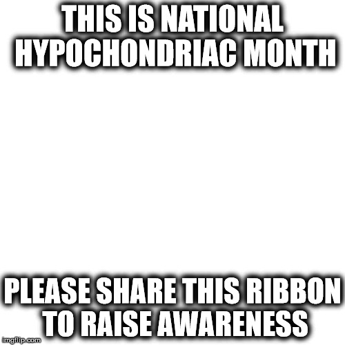 A ribbon is only as real as the illness | THIS IS NATIONAL HYPOCHONDRIAC MONTH; PLEASE SHARE THIS RIBBON TO RAISE AWARENESS | image tagged in medical,awareness | made w/ Imgflip meme maker