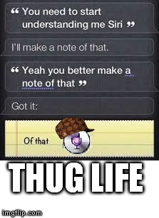 THUG LIFE | image tagged in siri,thug life,original meme | made w/ Imgflip meme maker