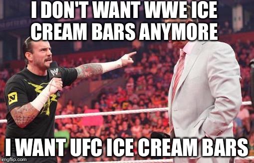 CM Punk  | I DON'T WANT WWE ICE CREAM BARS ANYMORE; I WANT UFC ICE CREAM BARS | image tagged in cm punk | made w/ Imgflip meme maker